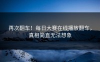 再次翻车！每日大赛在线播放翻车，真相简直无法想象