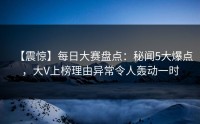 【震惊】每日大赛盘点：秘闻5大爆点，大V上榜理由异常令人轰动一时
