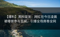 【爆料】黑料突发：网红在今日凌晨被曝曾参与丑闻，引爆全场席卷全网
