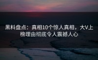 黑料盘点：真相10个惊人真相，大V上榜理由彻底令人震撼人心