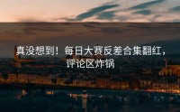 真没想到！每日大赛反差合集翻红，评论区炸锅