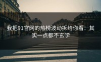 我把91官网的热榜波动拆给你看：其实一点都不玄学