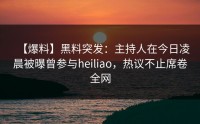 【爆料】黑料突发：主持人在今日凌晨被曝曾参与heiliao，热议不止席卷全网