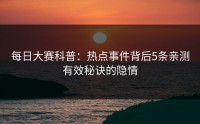 每日大赛科普：热点事件背后5条亲测有效秘诀的隐情