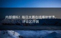 内部爆料！每日大赛在线播放崩溃，评论区炸锅