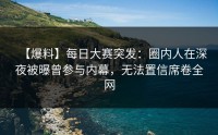 【爆料】每日大赛突发：圈内人在深夜被曝曾参与内幕，无法置信席卷全网