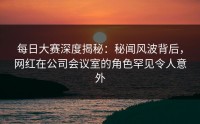 每日大赛深度揭秘：秘闻风波背后，网红在公司会议室的角色罕见令人意外