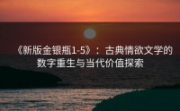 《新版金银瓶1-5》：古典情欲文学的数字重生与当代价值探索