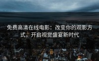免费高清在线电影：改变你的观影方式，开启视觉盛宴新时代