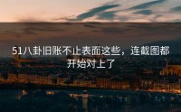 51八卦旧账不止表面这些，连截图都开始对上了