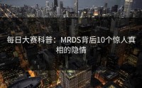 每日大赛科普：MRDS背后10个惊人真相的隐情