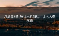 真没想到！每日大赛翻红，让人大跌眼镜