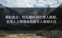 黑料盘点：吃瓜爆料10个惊人真相，主持人上榜理由极其令人真相大白