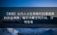 【速报】业内人士在傍晚时刻遭遇爆料热血沸腾，每日大赛全网炸锅，详情查看