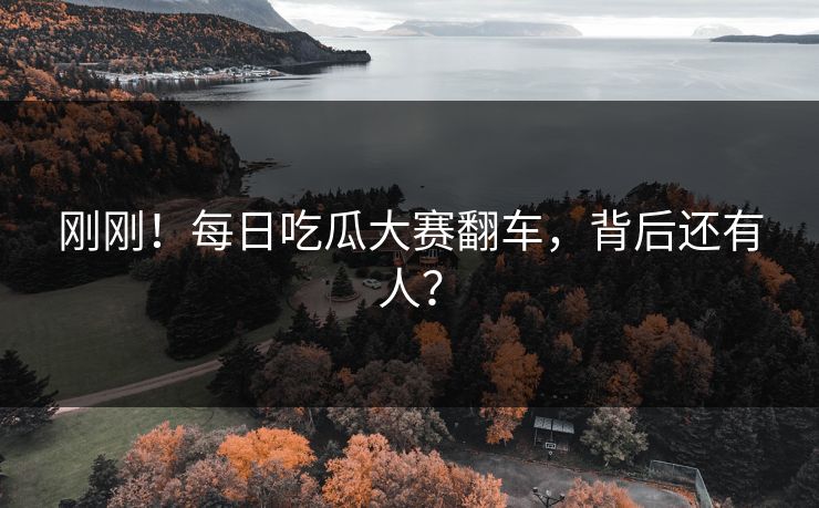 刚刚！每日吃瓜大赛翻车，背后还有人？