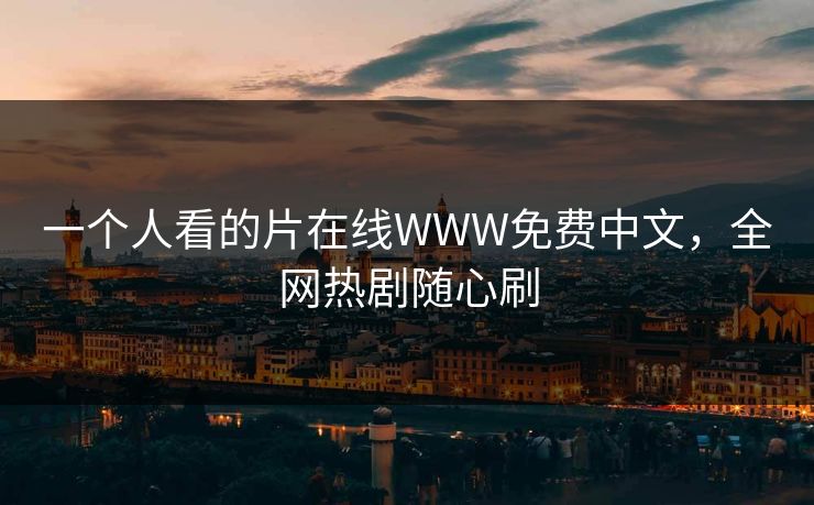 一个人看的片在线WWW免费中文，全网热剧随心刷
