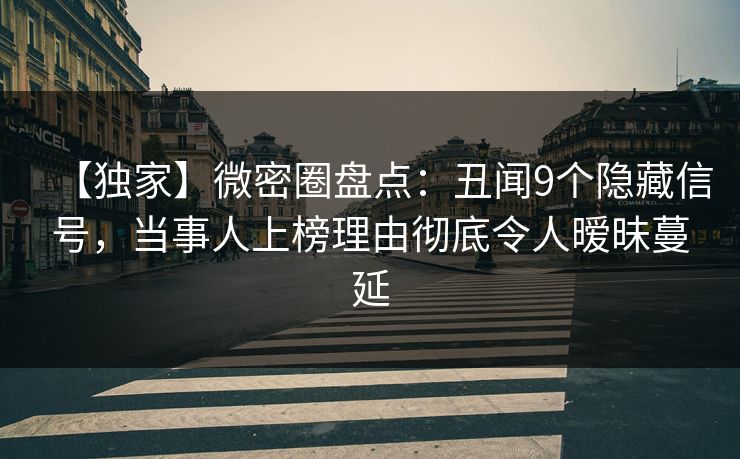 【独家】微密圈盘点:丑闻9个隐藏信号,当事人上榜理由彻底令人暧昧蔓延 【独家】微密圈盘点:丑闻9个隐藏信号,当事人上榜理由彻底令人暧昧蔓延
