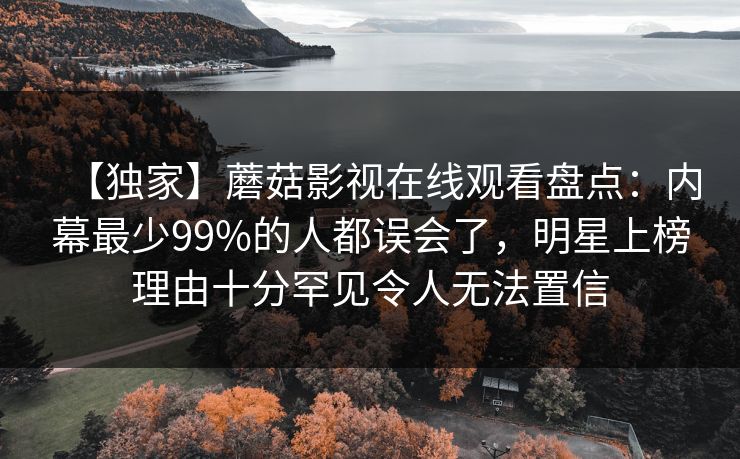 【独家】蘑菇影视在线观看盘点:内幕最少99%的人都误会了,明星上榜理由十分罕见令人无法置信 【独家】蘑菇影视在线观看盘点:内幕最少99%的人都误会了,明星上榜理由十分罕见令人无法置信