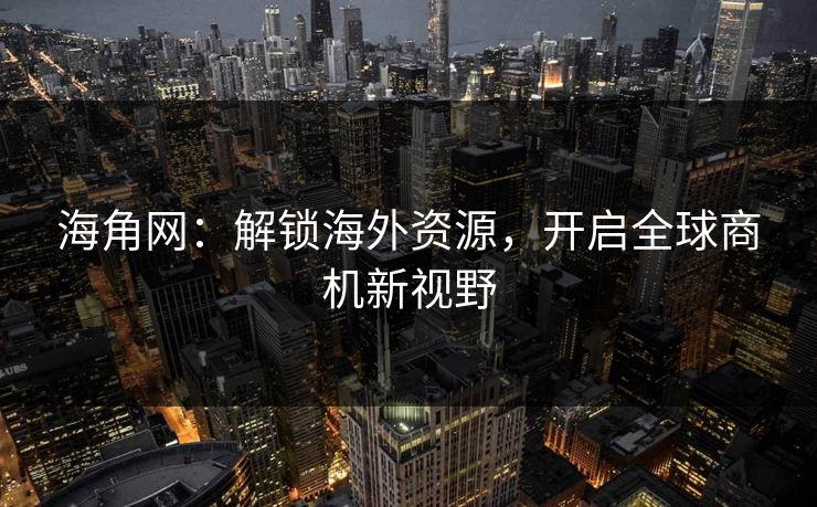 海角网:解锁海外资源,开启全球商机新视野 海角网:解锁海外资源,开启全球商机新视野