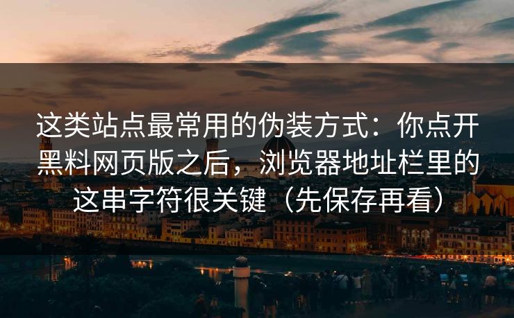 这类站点最常用的伪装方式：你点开黑料网页版之后，浏览器地址栏里的这串字符很关键（先保存再看）