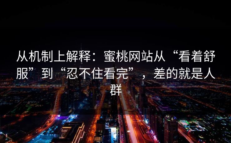 从机制上解释:蜜桃网站从“看着舒服”到“忍不住看完”,差的就是人群 从机制上解释:蜜桃网站从“看着舒服”到“忍不住看完”,差的就是人群