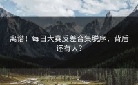 离谱！每日大赛反差合集脱序，背后还有人？