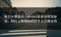 每日大赛盘点：mrds5条亲测有效秘诀，网红上榜理由疯狂令人引爆全场