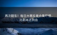 再次翻车！每日大赛反差合集吓懵，比剧本还狗血