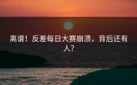 离谱！反差每日大赛崩溃，背后还有人？