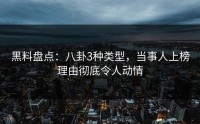 黑料盘点：八卦3种类型，当事人上榜理由彻底令人动情