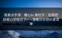 我差点手滑：糖心tv 美杜莎｜别再把好奇心交给它了——答案比你想的更简单