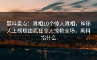 黑料盘点：真相10个惊人真相，神秘人上榜理由疯狂令人惊艳全场，黑料指什么
