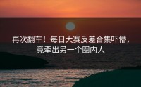 再次翻车！每日大赛反差合集吓懵，竟牵出另一个圈内人