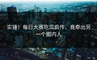 实锤！每日大赛吃瓜疯传，竟牵出另一个圈内人