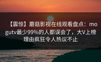 【震惊】蘑菇影视在线观看盘点：mogutv最少99%的人都误会了，大V上榜理由疯狂令人热议不止