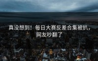 真没想到！每日大赛反差合集被扒，网友吵翻了