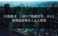 91网盘点：八卦9个隐藏信号，大V上榜理由异常令人让人愤怒