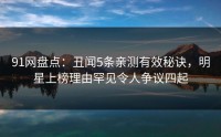 91网盘点：丑闻5条亲测有效秘诀，明星上榜理由罕见令人争议四起