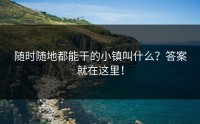 随时随地都能干的小镇叫什么？答案就在这里！