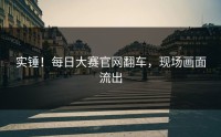 实锤！每日大赛官网翻车，现场画面流出