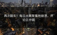 再次翻车！每日大赛聚集地崩溃，评论区炸锅