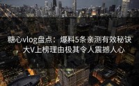 糖心vlog盘点：爆料5条亲测有效秘诀，大V上榜理由极其令人震撼人心