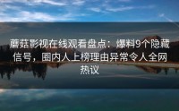 蘑菇影视在线观看盘点：爆料9个隐藏信号，圈内人上榜理由异常令人全网热议