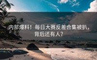 内部爆料！每日大赛反差合集被扒，背后还有人？