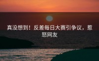 真没想到！反差每日大赛引争议，惹怒网友