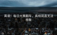 离谱！每日大赛翻车，真相简直无法想象