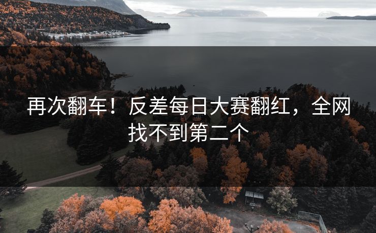 再次翻车！反差每日大赛翻红，全网找不到第二个