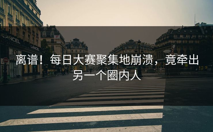 离谱！每日大赛聚集地崩溃，竟牵出另一个圈内人