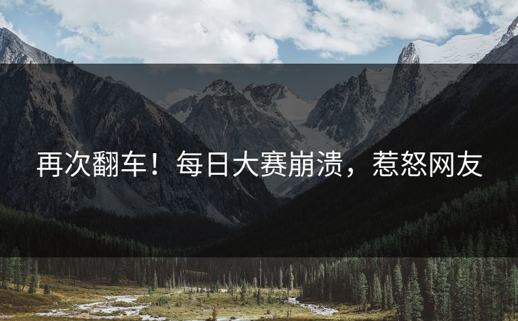再次翻车！每日大赛崩溃，惹怒网友