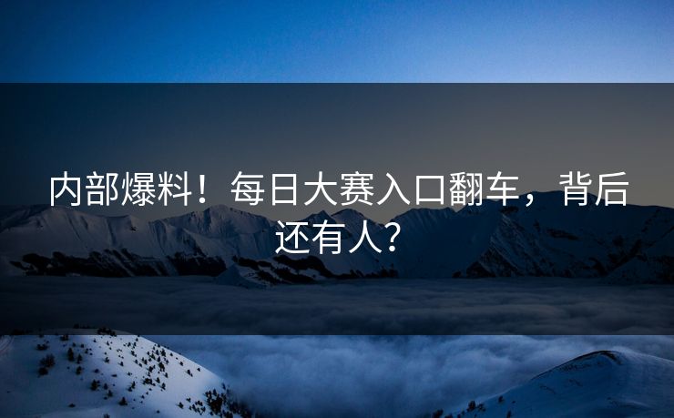内部爆料！每日大赛入口翻车，背后还有人？
